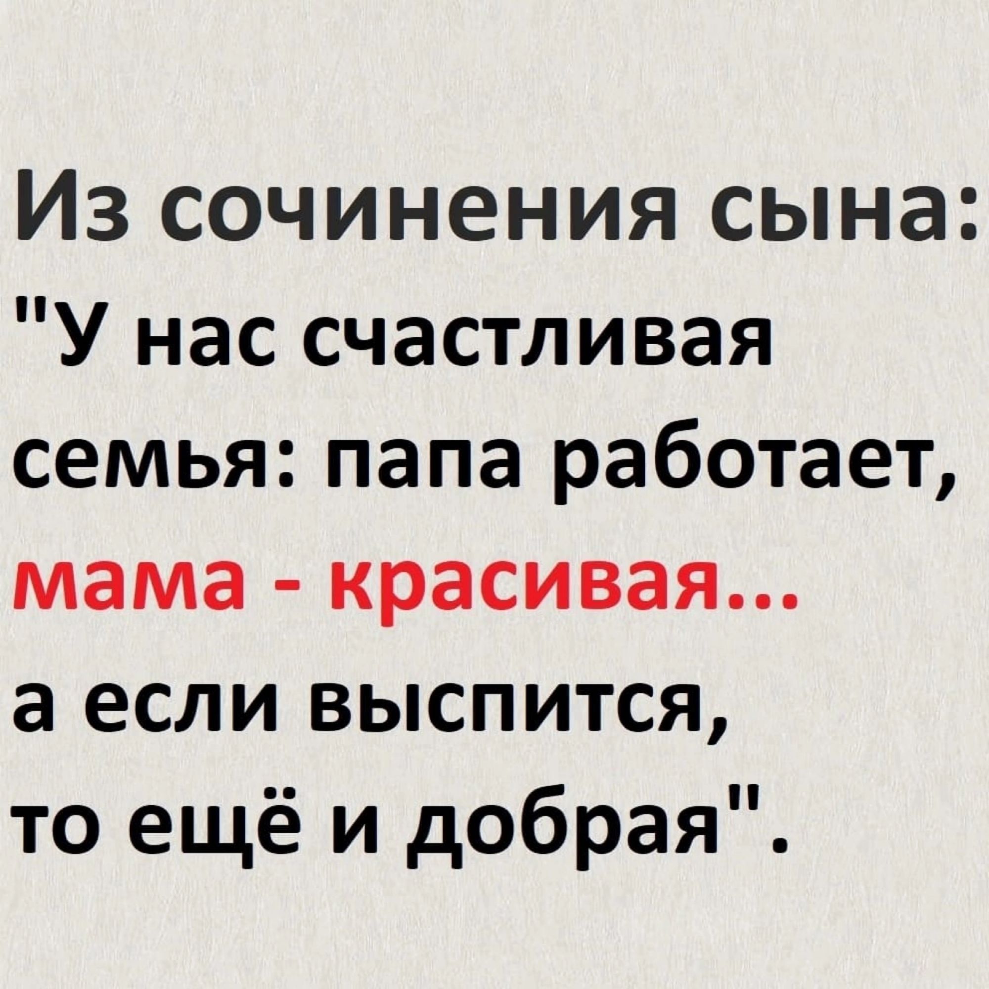 Из сочинения сына У нас счастливая семья папа работает мама красивая а если выспится то ещё и добрая