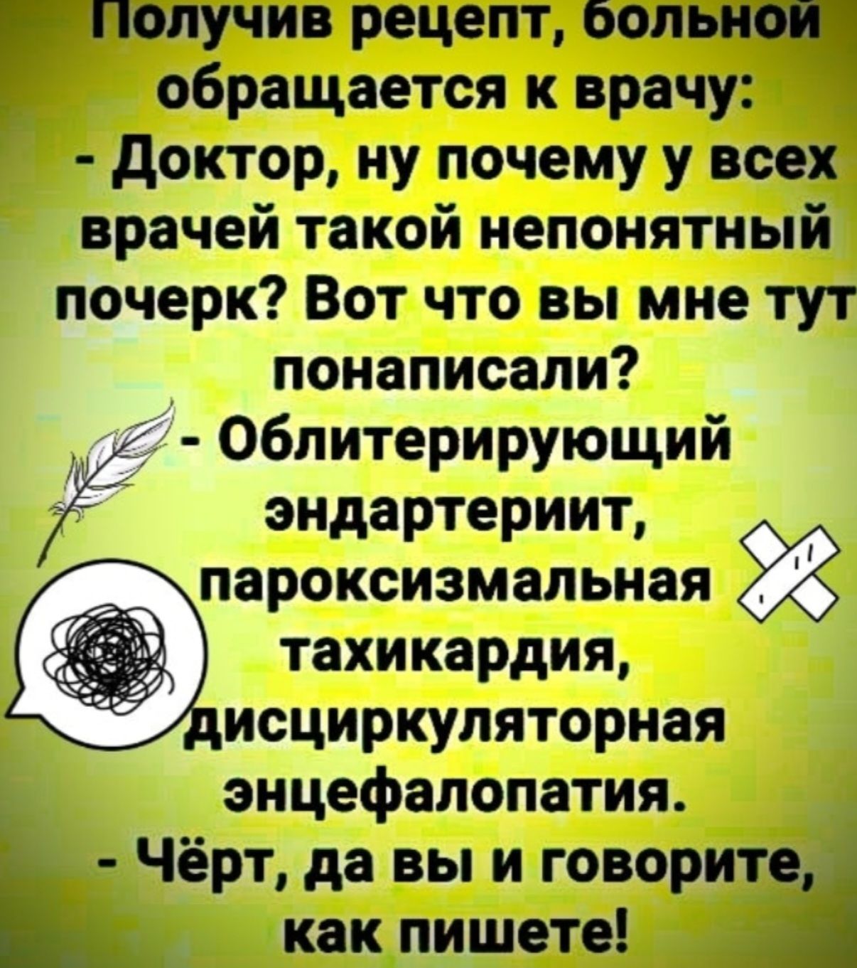 олучив рецепт болыюч обращается к врачу Доктор ну почему у всех врачей такой непонятный почерк Вот что вы мне тут понаписали Облитерирующий эндартериит пароксизмальная тахикардия дисциркуляторная энцефалопатия 8 Чёрт да вы и говорите как пишете