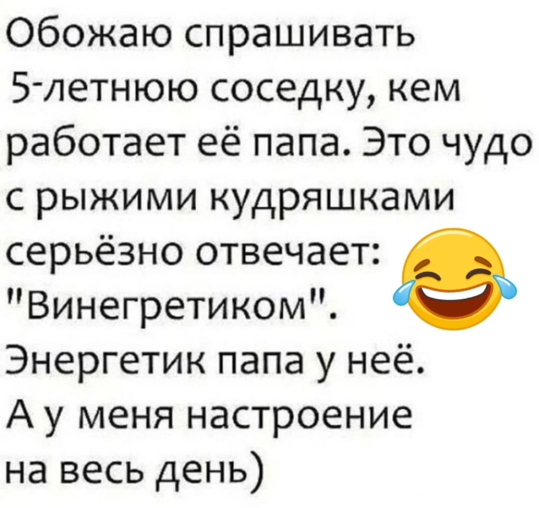 Обожаю спрашивать 5 летнюю соседку кем работает её папа Это чудо срыжими кудряшками серьёзно отвечает Винегретиком е Энергетик папа у неё Ау меня настроение на весь день