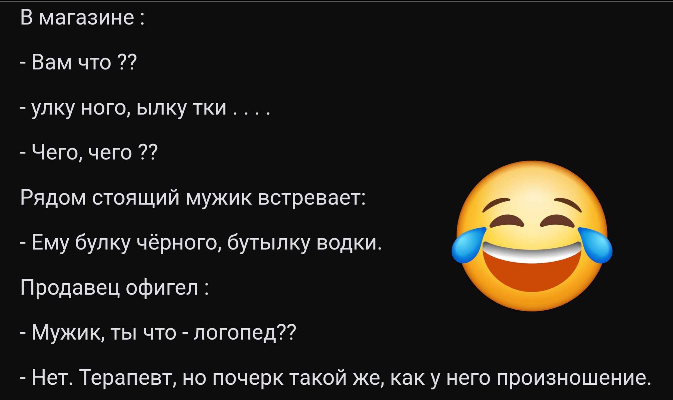 В магазине Вам что 22 улку ного ылку тки Чего чего 22 Рядом стоящий мужик встревает Ему булку чёрного бутылку водки Продавец офигел Мужик ты что логопед Нет Терапевт но почерк такой же как у него произношение