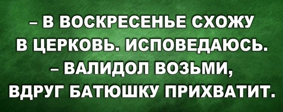 В ВОСКРЕСЕНЬЕ СХОЖУ В ЦЕРКОВБИСПОВЕДАЮСЬ ВАЛИДОЛ ВОЗЬМИ ВДРУГ БАТЮШКУ ПРИХВАТИТ