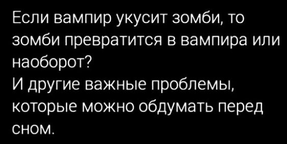 Если вампир укусит зомби то зомби превратится в вампира или наоборот И другие важные проблемы которые можно обдумать перед сном