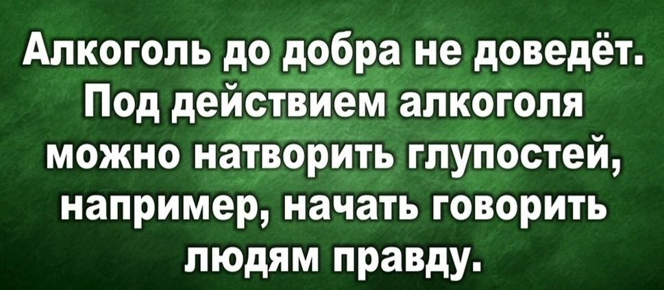 Алкоголь до добра не доведёт Под деиствием алкоголя можно натворить глупостей например начать говорить людям правду