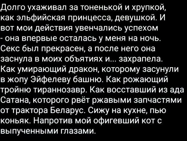 Долго ухаживал за тоненькой и хрупкой как эльфийская принцесса девушкой И вот мои действия увенчались успехом она впервые осталась у меня на ночь Секс был прекрасен а после него она заснула в моих объятиях и захрапела Как умирающий дракон которому засунули в жопу Эйфелеву башню Как рожающий тройню тираннозавр Как восставший из ада Сатана которого р