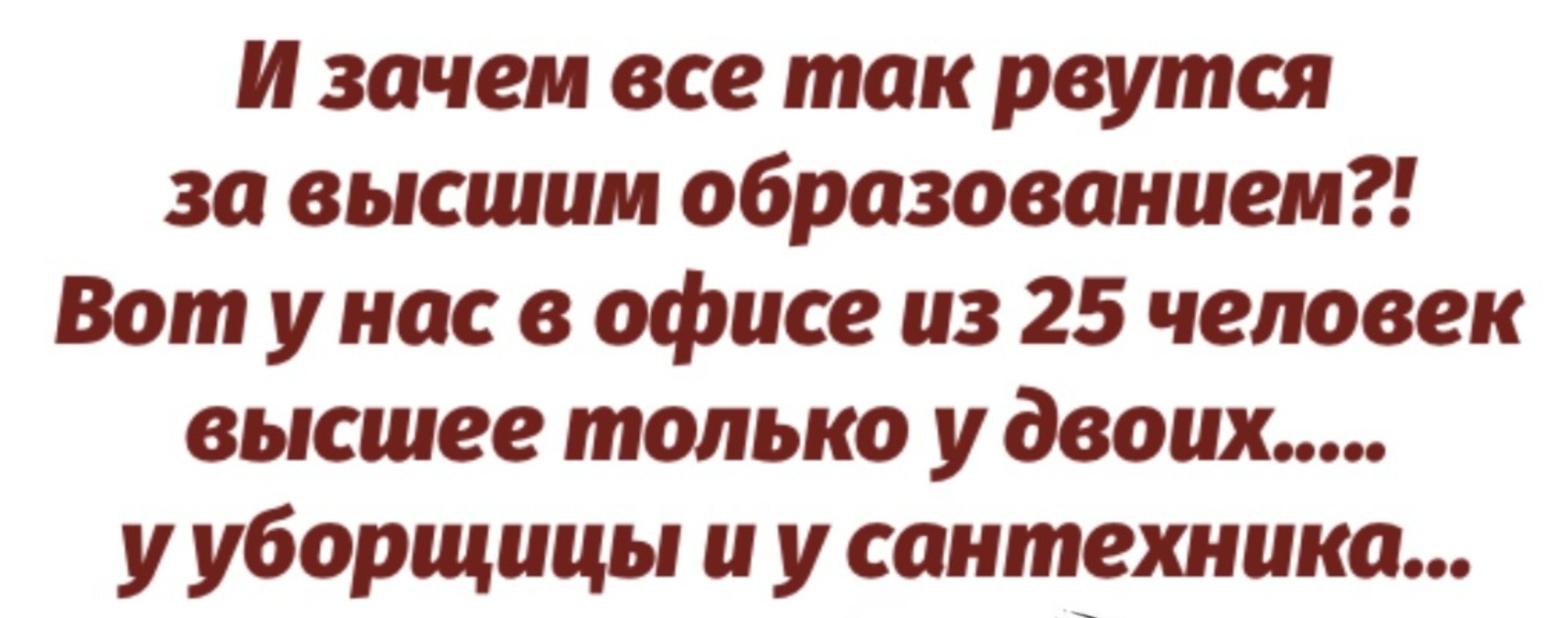 И зачем все так рвутся за высшим образованием Вот у нас в офисе из 25 человек высшее только у двоих у уборщицы и у сантехника