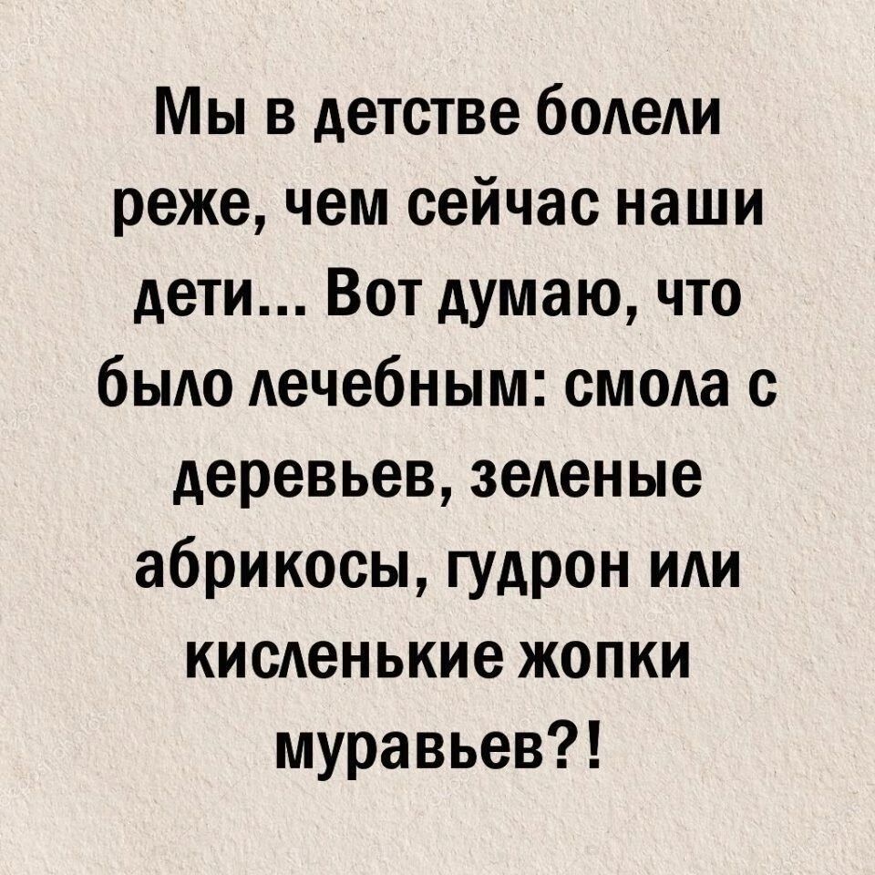 Мы в детстве болели реже чем сейчас наши дети Вот думаю что было лечебным смола с деревьев зеленые абрикосы гудрон или кисленькие жопки муравьев