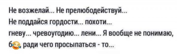 Не возжелай Не прелюбодействуй Не поддайся гордости похоти гневу чревоугодию лени Я вообще не понимаю 66 ради чего просыпаться то