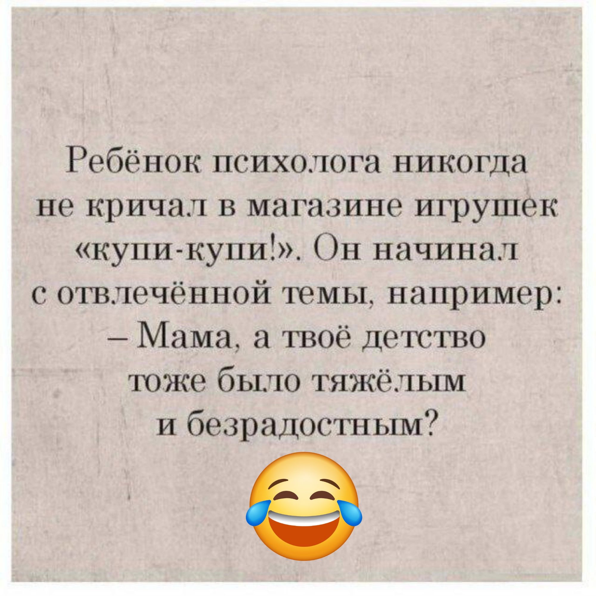 Ребёнок психолога никогда не кричал в магазине игрушек купи купи Он начинал с отвлечённой темы например Мама а твоё детство тоже было тяжёлым и безрадостным