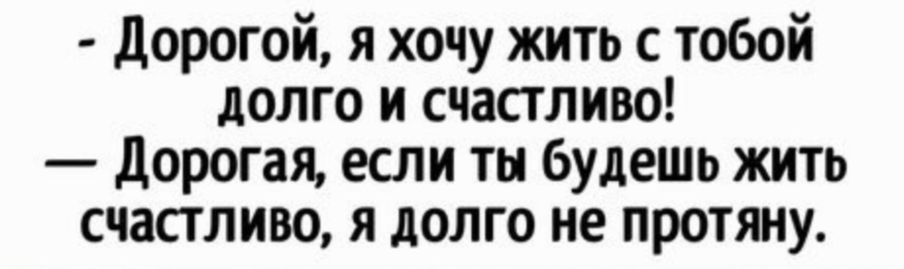 Дорогой я хочу жить с тобой долго и счастливо Дорогая если ты будешь жить счастливо я долго не протяну