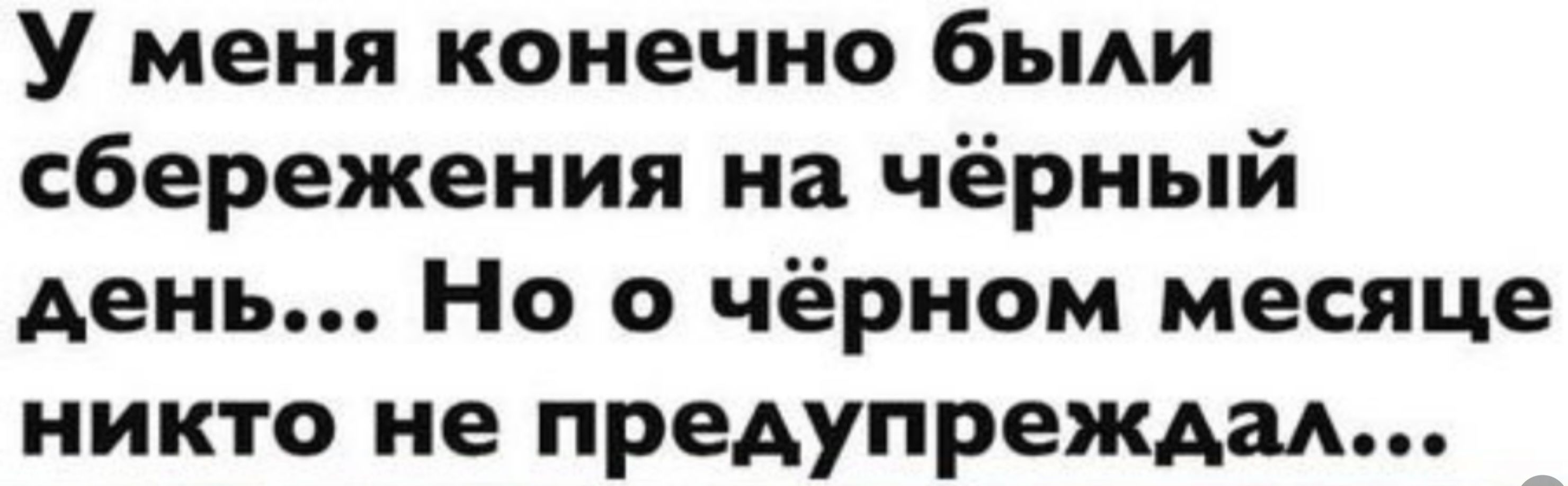 У меня конечно были сбережения на чёрный день Но о чёрном месяце никто не предупреждал