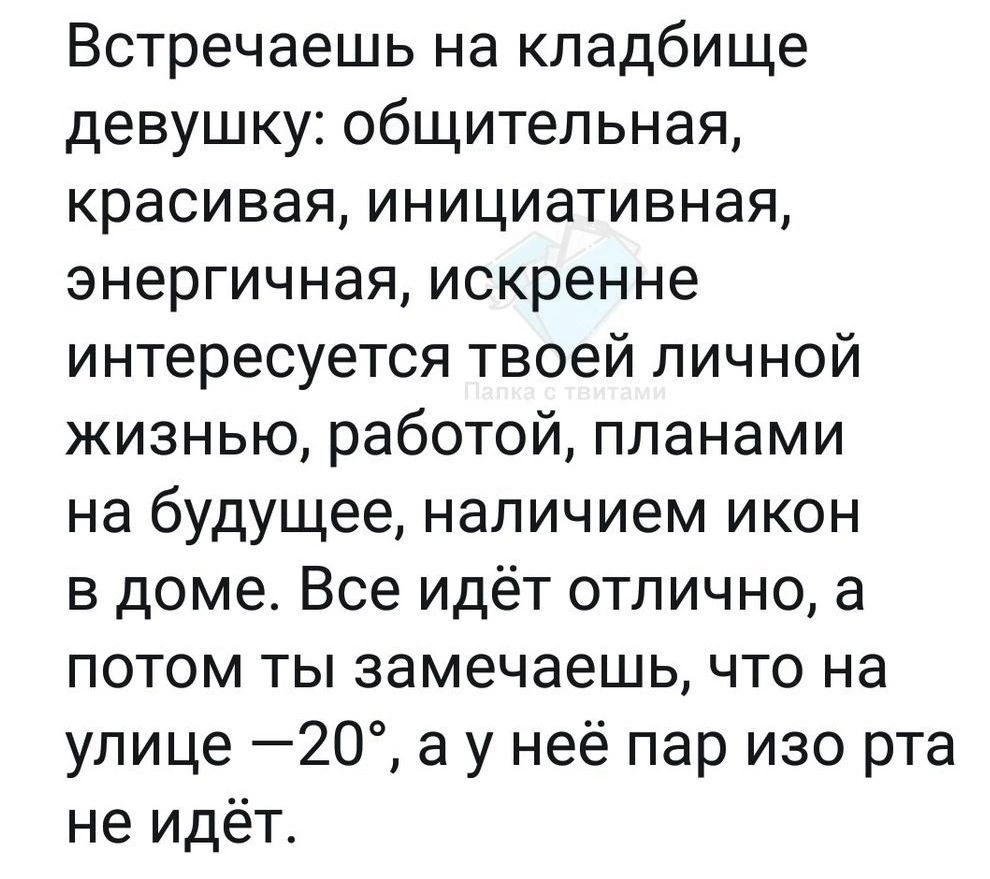 Встречаешь на кладбище девушку общительная красивая инициативная энергичная искренне интересуется твоей личной жизнью работой планами на будущее наличием икон в доме Все идёт отлично а потом ты замечаешь что на улице 20 а у неё пар изо рта не идёт