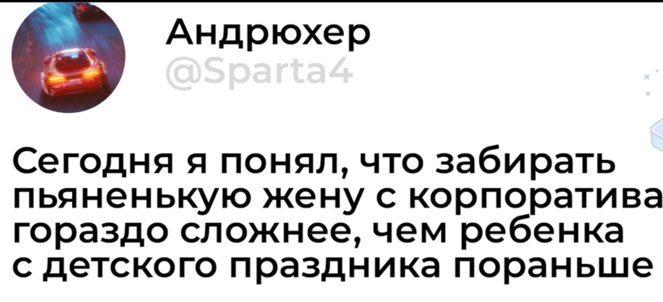 Андрюхер Сегодня я понял что забирать пьяненькую жену с корпоратива гораздо сложнее чем ребенка с детского праздника пораньше