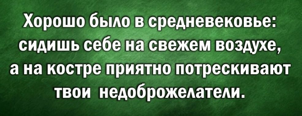 Хорошо было в средневековье рошо было в средневен насвежем воздухе ана костре приятно потрескивают твои недоброжелатели