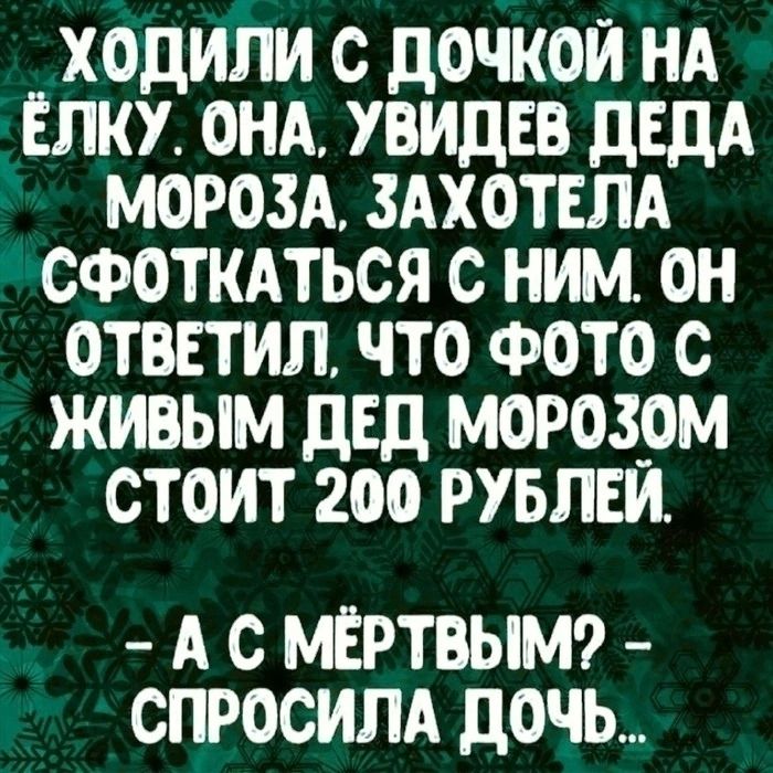 ХОДИЛИ С ДОЧКОЙ НА ЁЛКУ ОНА УВИДЕВ ДЕДА МОРОЗА ЗАХОТЕЛА СФОТКАТЬСЯ С НИМ ОН ОТВЕТИЛ ЧТО ФОТО С ЖИВЫМ ДЕД МОРОЗОМ СТОИТ 200 РУБЛЕЙ АС МЁРТВЫМ СПРОСИЛА ДОЧЬ