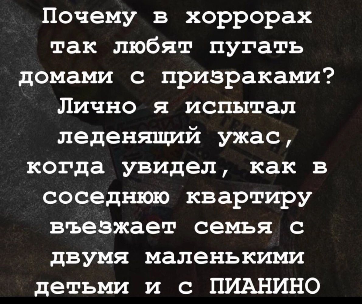 Почему в хоррорах так любят пугать домами с призраками Лично я испытал леденящий ужас когда увидел как в соседнюю квартиру въезжает семья с двумя маленькими детьми и с ПИАНИНО