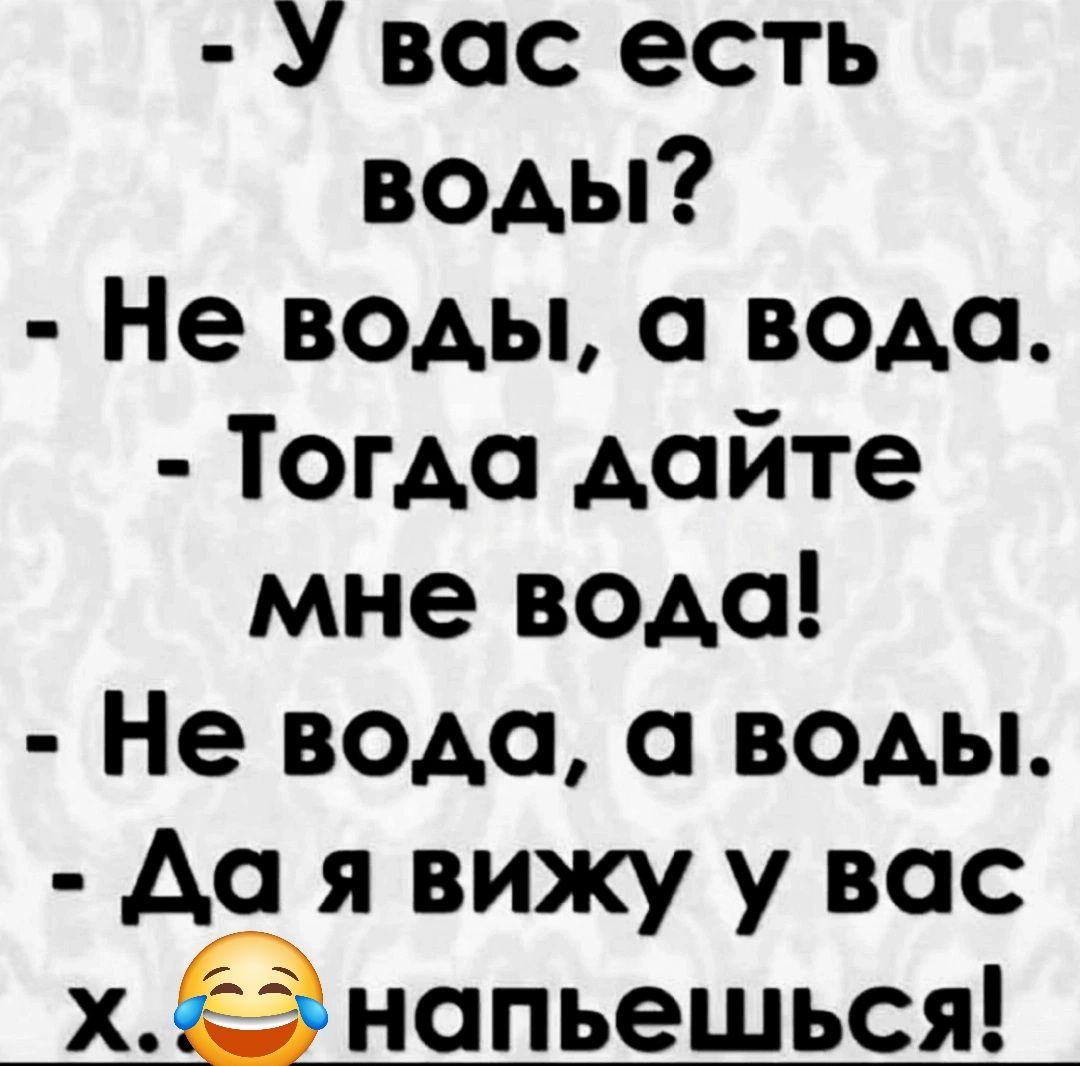 У вас есть воды Не воды а вода Тогда дайте мне вода Не вода а воды Да я вижу у вас х напьешься