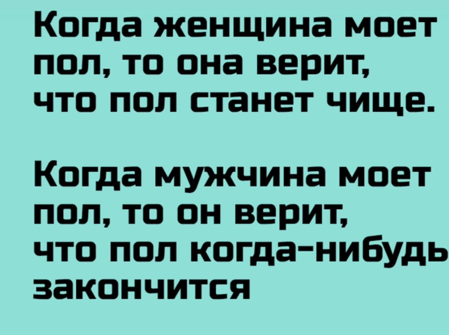 Когда женщина моет пол то она верит что пол станет чище Когда мужчина моет пол то он верит что пол когда нибудь закончится