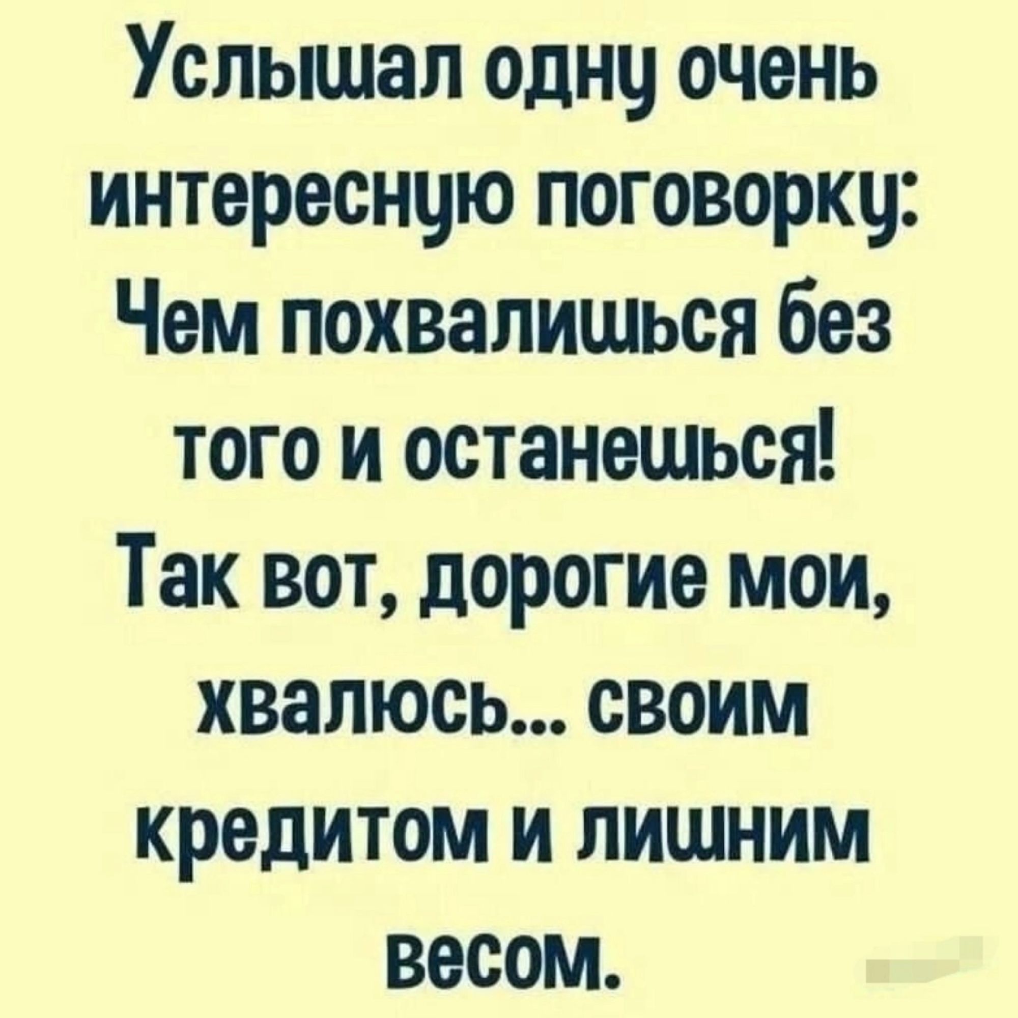 Услышал одну очень интересную поговорку Чем похвалищься без того и останешься Так вот дорогие мои хвалюсь СвоиМ кредитом и лишним весом