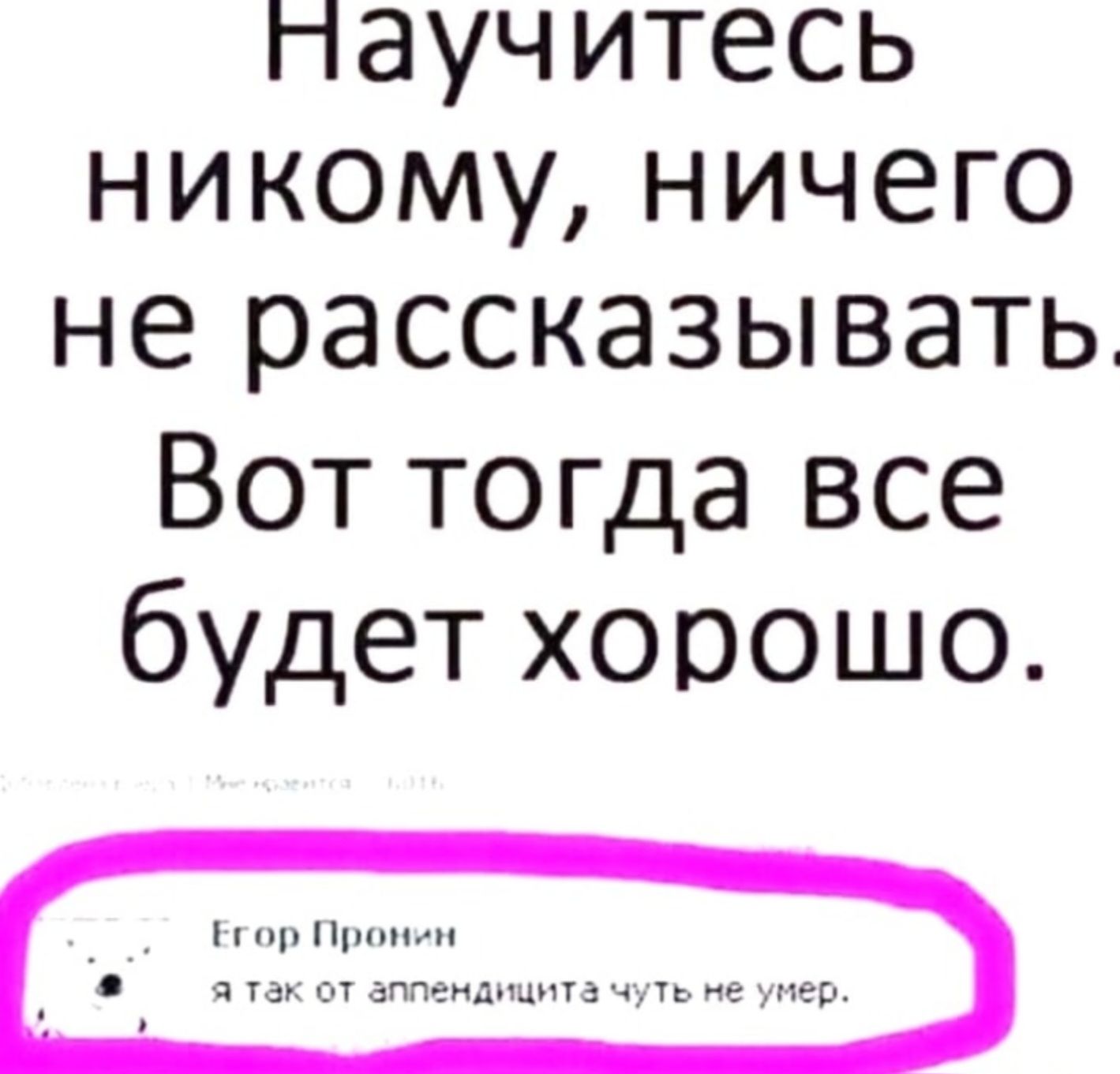 паучитесь никому ничего не рассказывать Вот тогда все будет хорошо