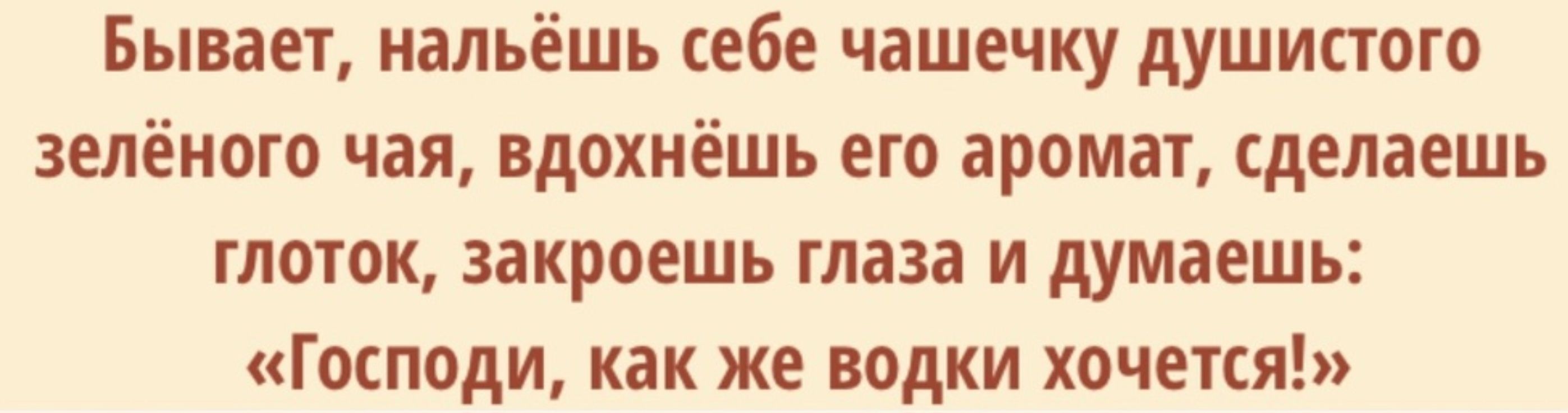 Бывает нальёшь себе чашечку душистого зелёного чая вдохнёшь его аромат сделаешь глоток закроешь глаза и думаешь Господи как же водки хочется