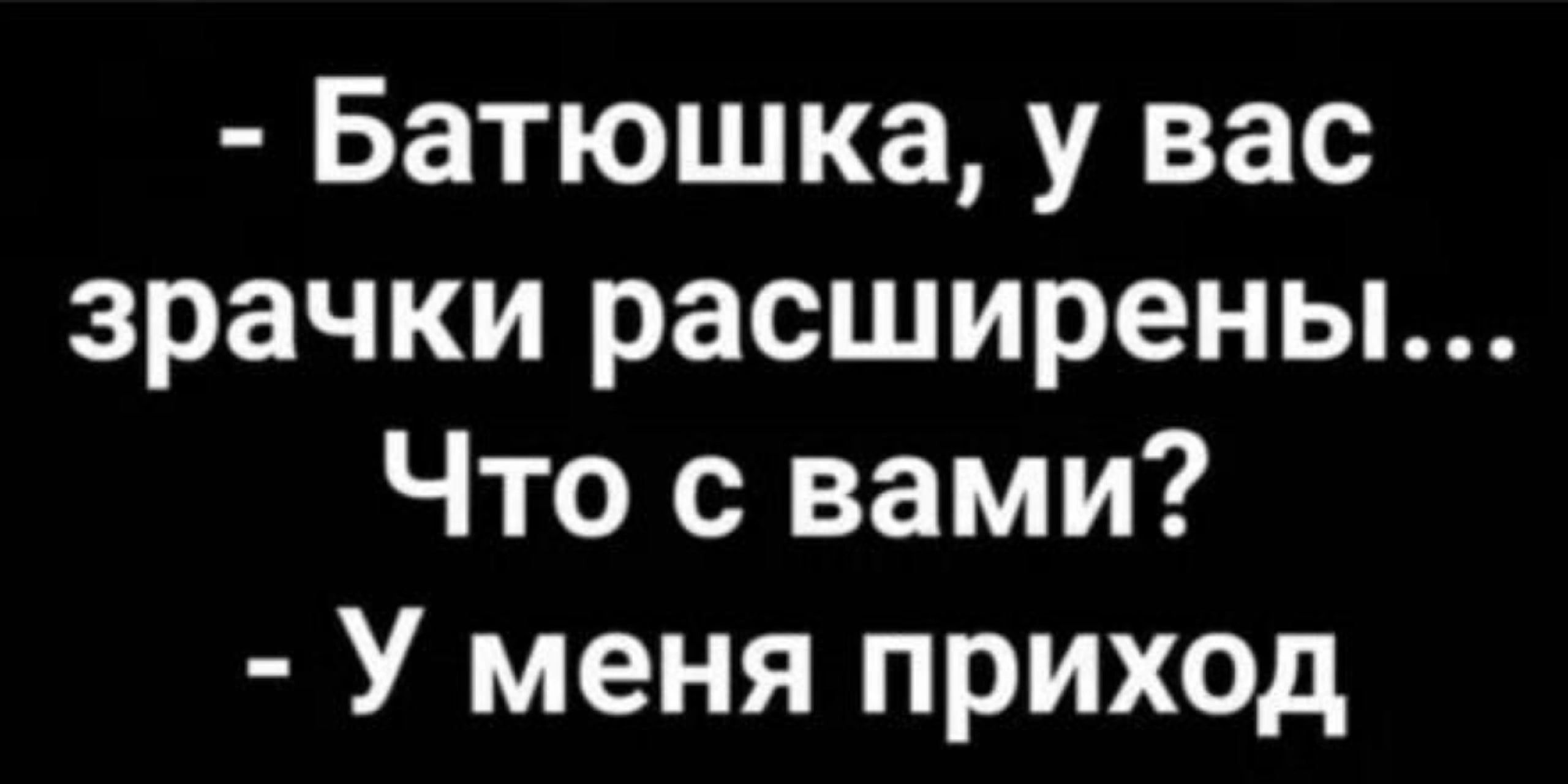 Батюшка у вас зрачки расширены Что с вами У меня приход