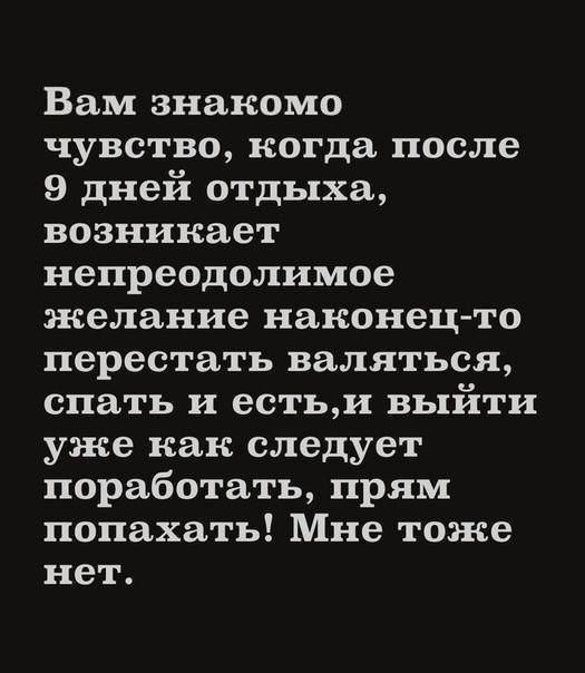 Вам знакомо чувство когда после 9 дней отдыха возникает непреодолимое желание наконец то перестать валяться спать и естьи выйти уже как следует поработать прям попахать Мне тоже нет