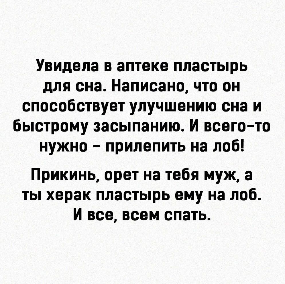 Увидела в аптеке пластырь для сна Написано что он способствует улучшению сна и быстрому засыпанию И всего то нужно прилепить на лоб Прикинь орет на тебя муж а ты херак пластырь ему на лоб И все всем спать