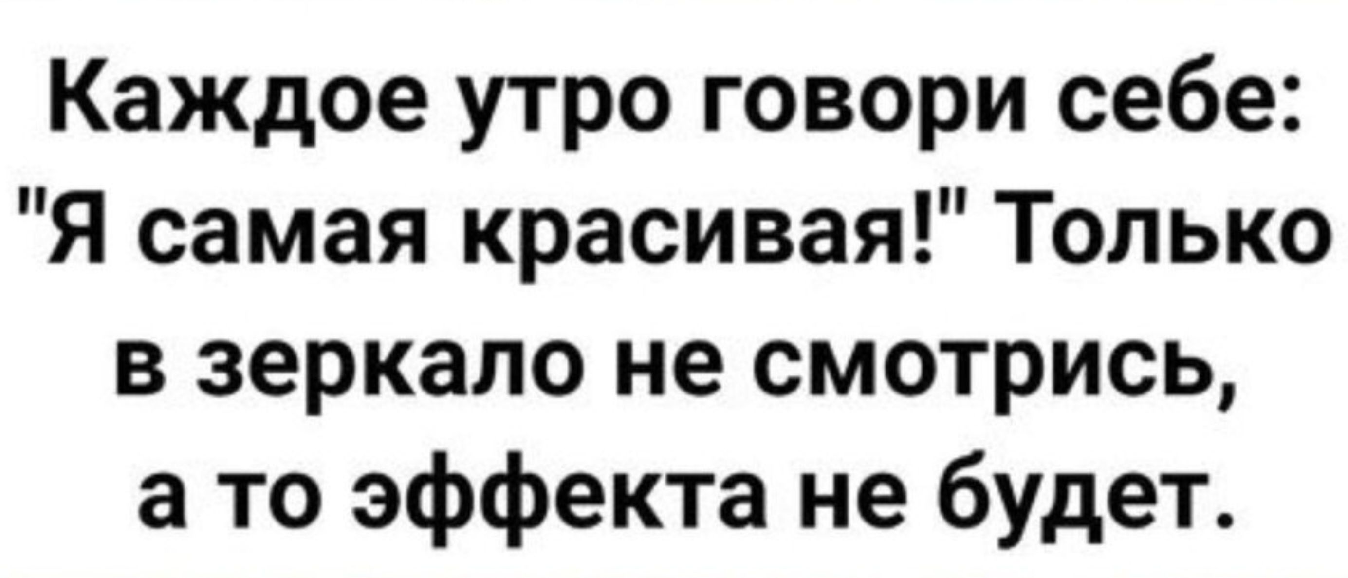 Каждое утро говори себе Я самая красивая Только в зеркало не смотрись а то эффекта не будет