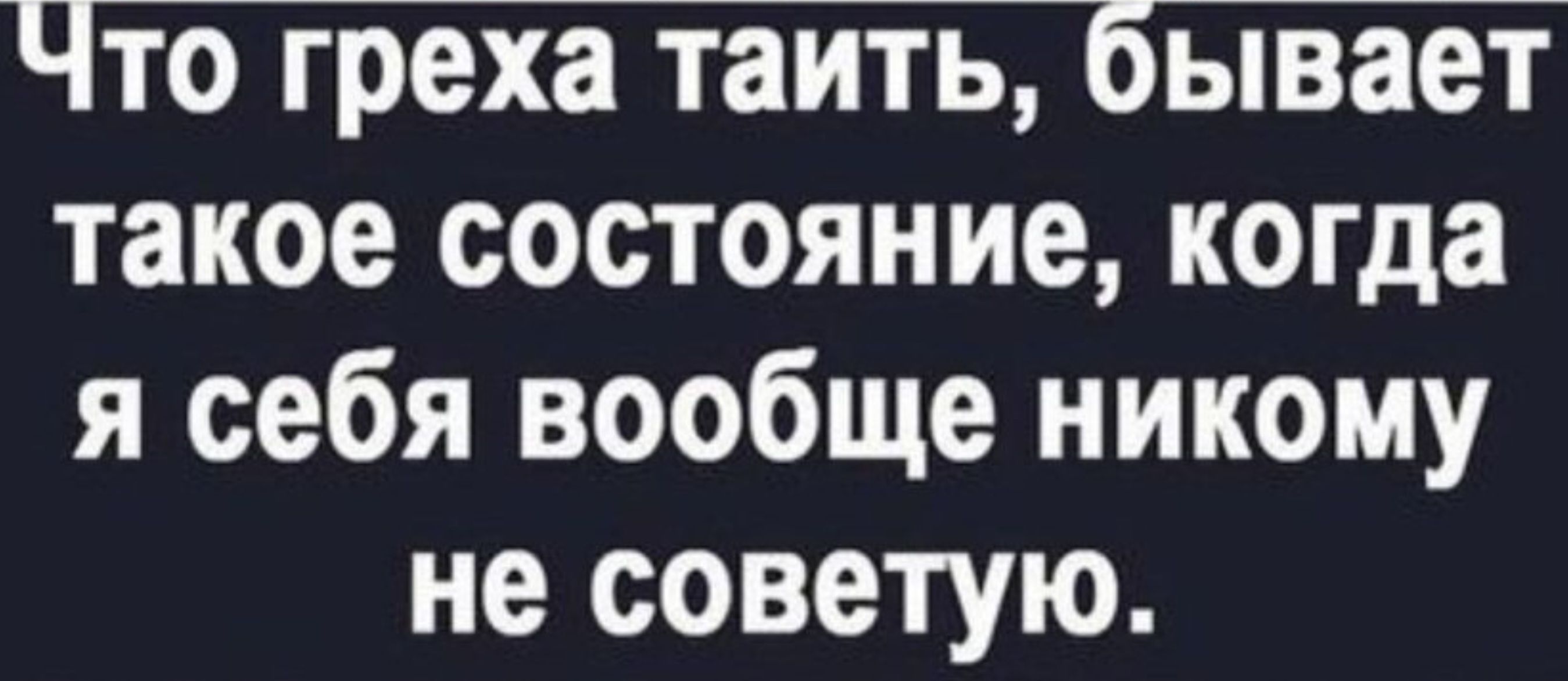 Что греха таить бывает такое состояние когда я себя вообще никому не советую