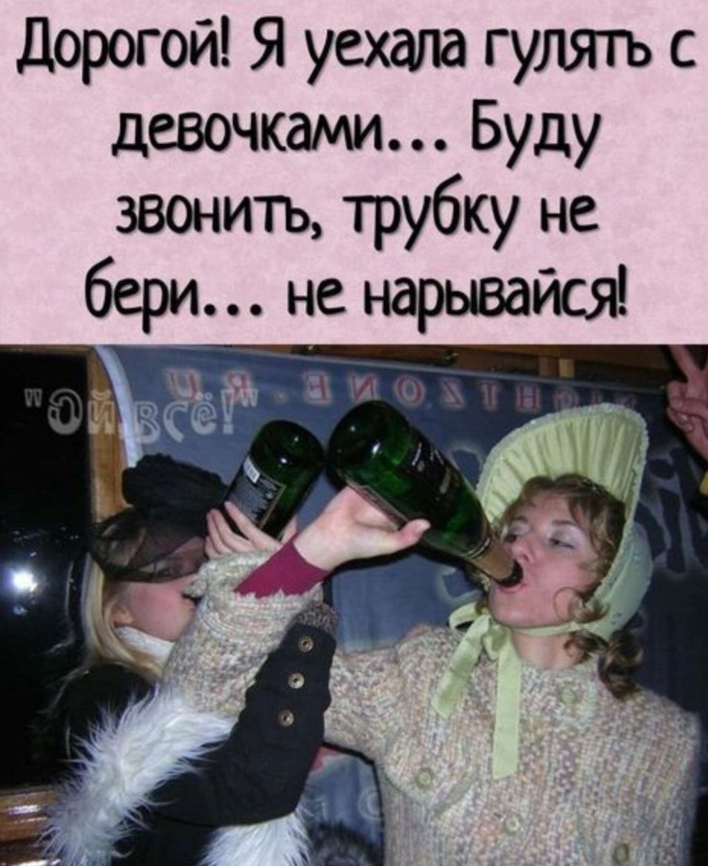 Дорогой Я уехала гулять с девочками Буду звонить трубку не