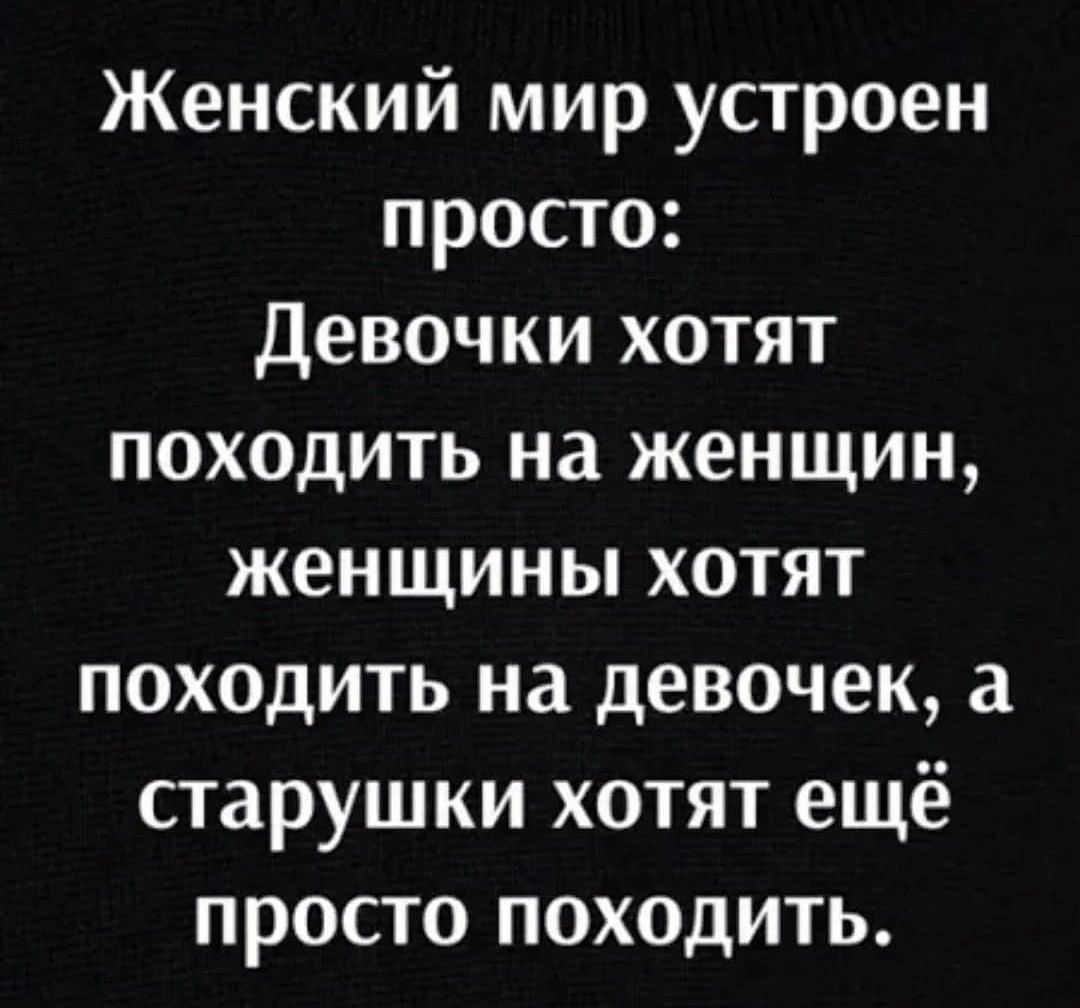 Женский мир устроен просто Девочки хотят походить на женщин женщины хотят походить на девочек а старушки хотят ещё просто походить