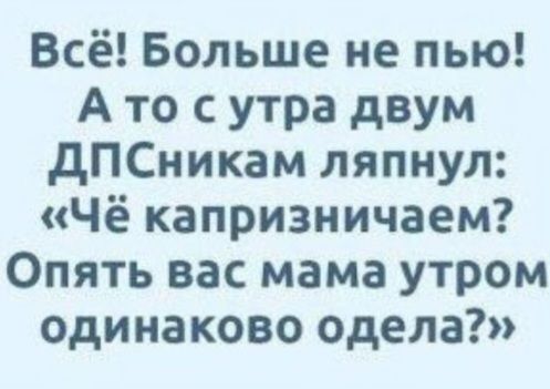 Всё Больше не пью Ато с утра двум ДПсСникам ляпнул Чё капризничаем Опять вас мама утром одинаково одела