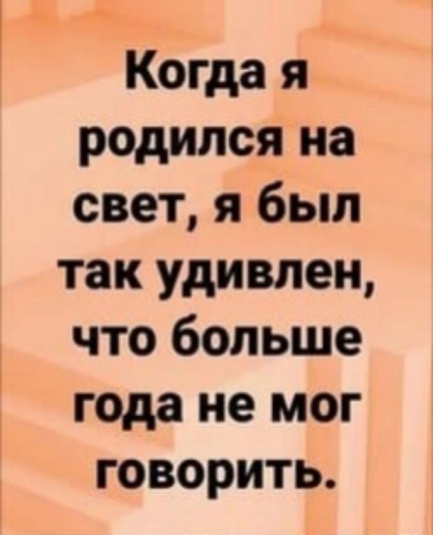 Когда я родился на свет я был так удивлен что больше года не мог говорить