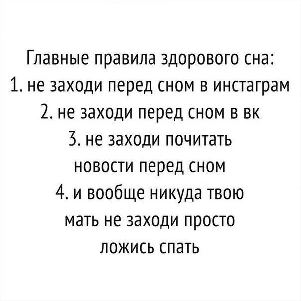 Главные правила здорового сна 1 не заходи перед сном в инстаграм 2 не заходи перед сном В вк не заходи почитать новости перед сном 4 и вообще никуда твою мать не заходи просто ложись спать