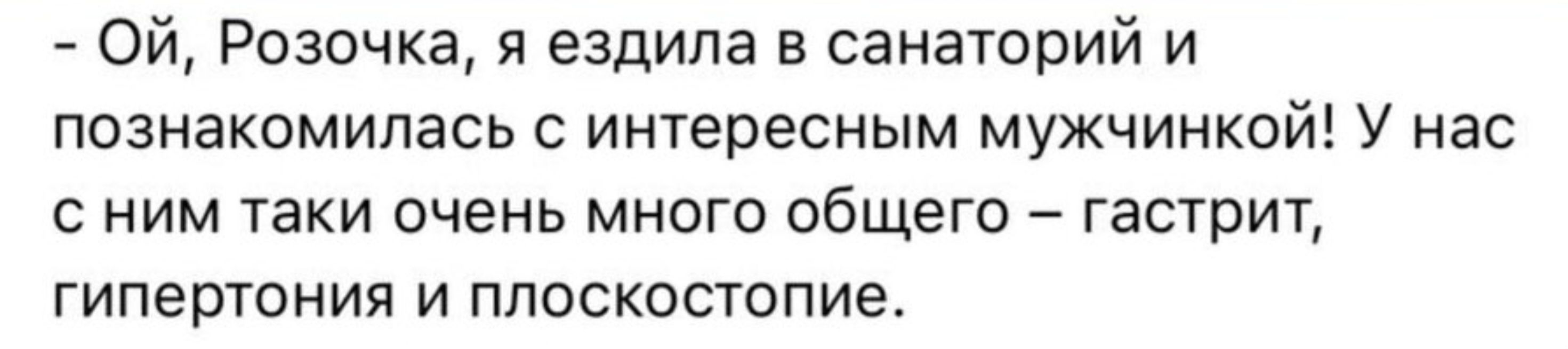 Ой Розочка я ездила в санаторий и познакомилась с интересным мужчинкой У нас сним таки очень много общего гастрит гипертония и плоскостопие