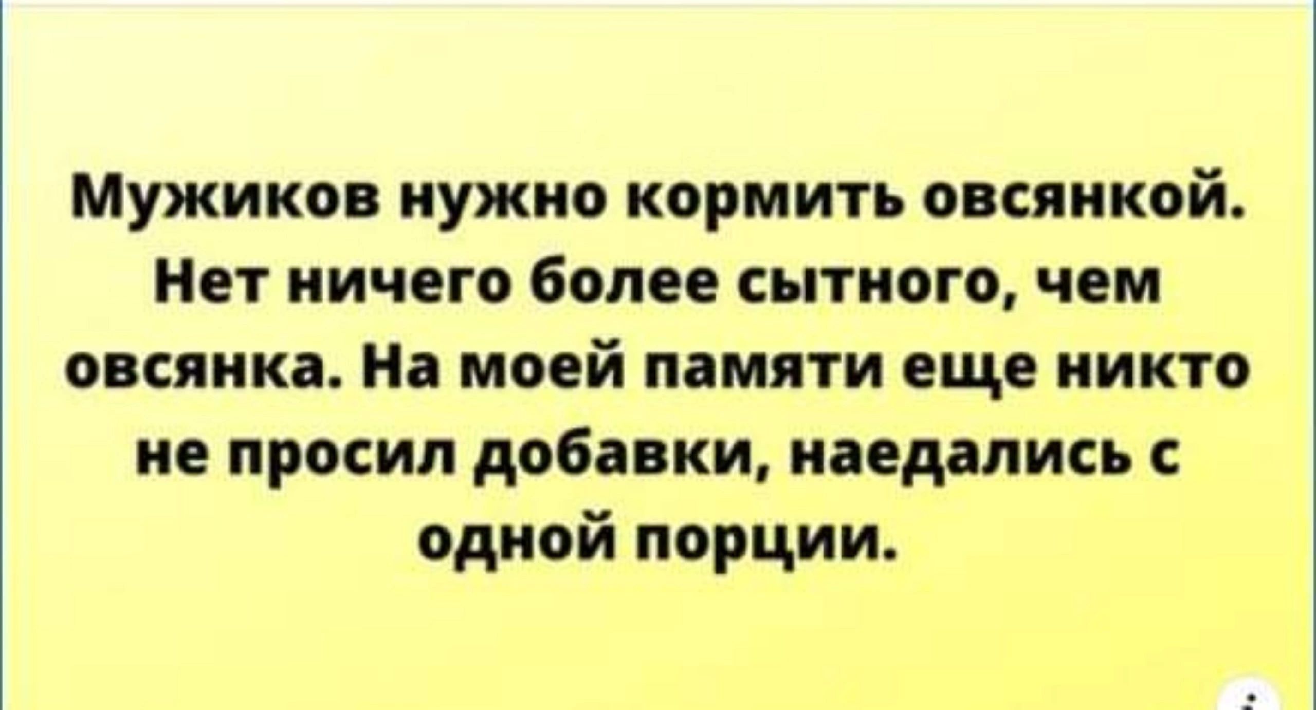 Мужиков нужно кормить овсянкой Нет ничего более сытного чем овсянка На моей памяти еще никто не просил добавки наедались с одной порции