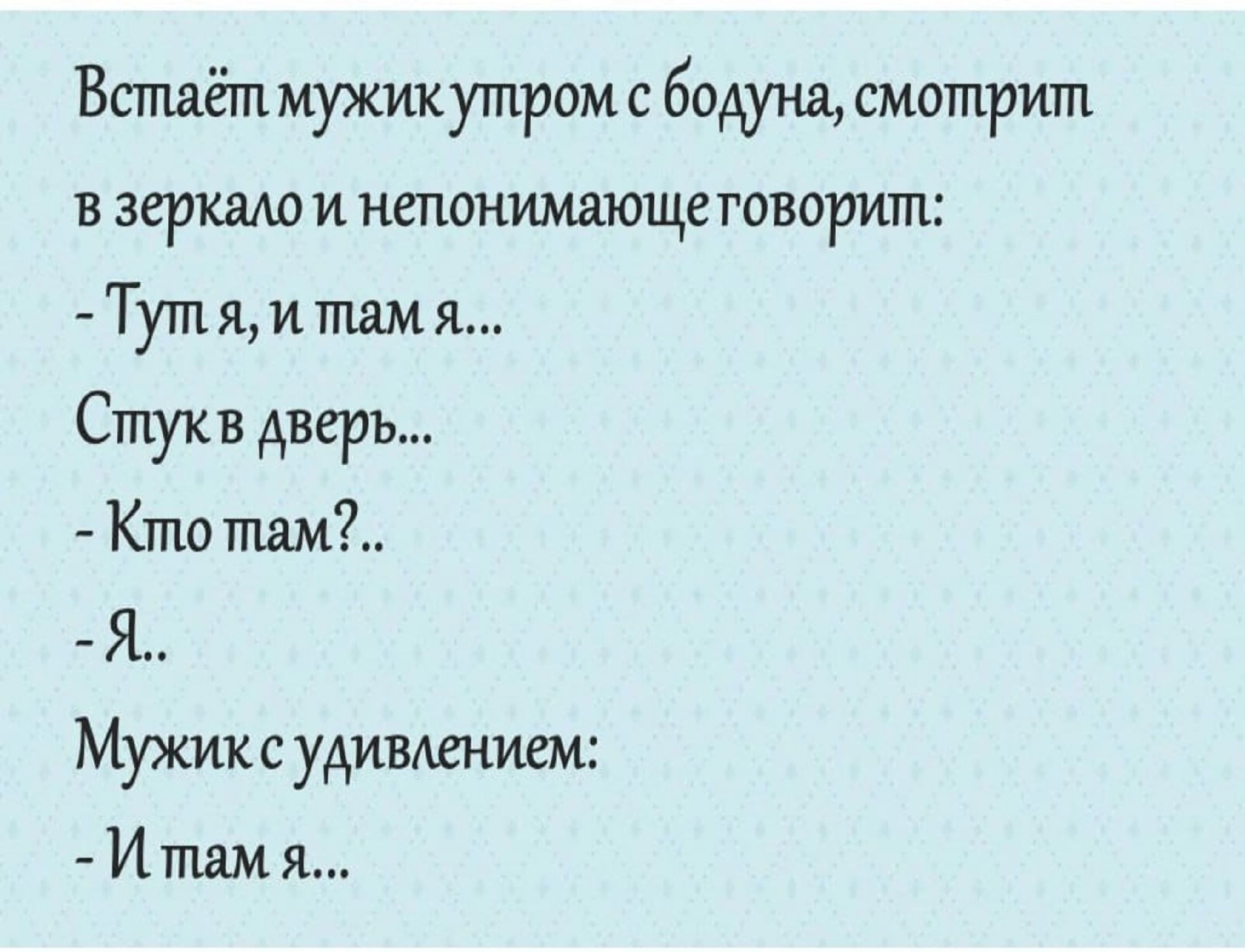 Встаёт мужикутром с бодуна смотрит взеркалои непонимающетоворит Тутя и там я Стукв дверь Кто там Я Мужикс удивлением И там я