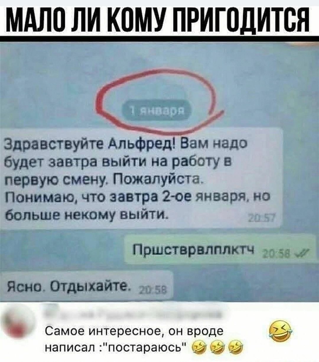 МАЛО ЛИ КОМУ ПРИГОДИТСЯ Здравствуйте Альфред Вам надо будет завтра выйти на работу в первую смену Пожалуйста Понимаю что завтра 2 ое января но больше некому выйти Пршстврвлплктч 205а 2 Ясно Отдыхайте Щ осамое интересное он вроде написал постараюсь 62 2