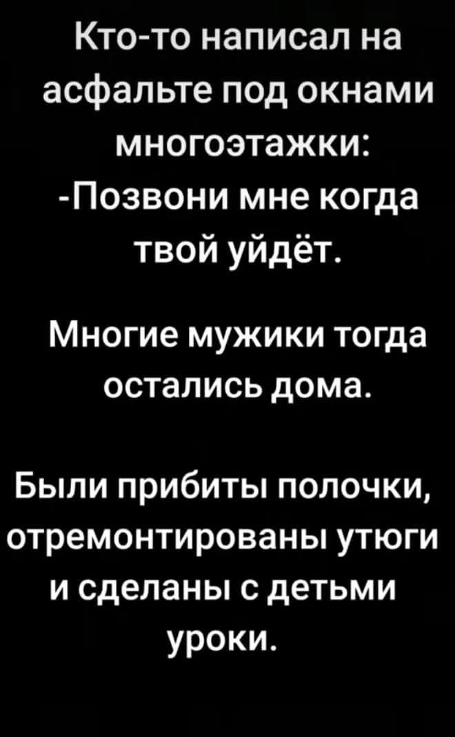 Кто то написал на асфальте под окнами многоэтажки Позвони мне когда твой уйдёт Многие мужики тогда остались дома Были прибиты полочки отремонтированы утюги и сделаны с детьми уроки