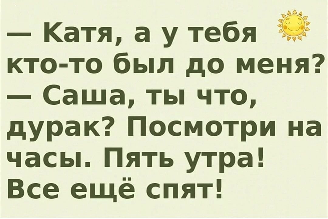 Катя а у тебя кто то был до меня Саша ты что дурак Посмотри на часы Пять утра Все ещё спят