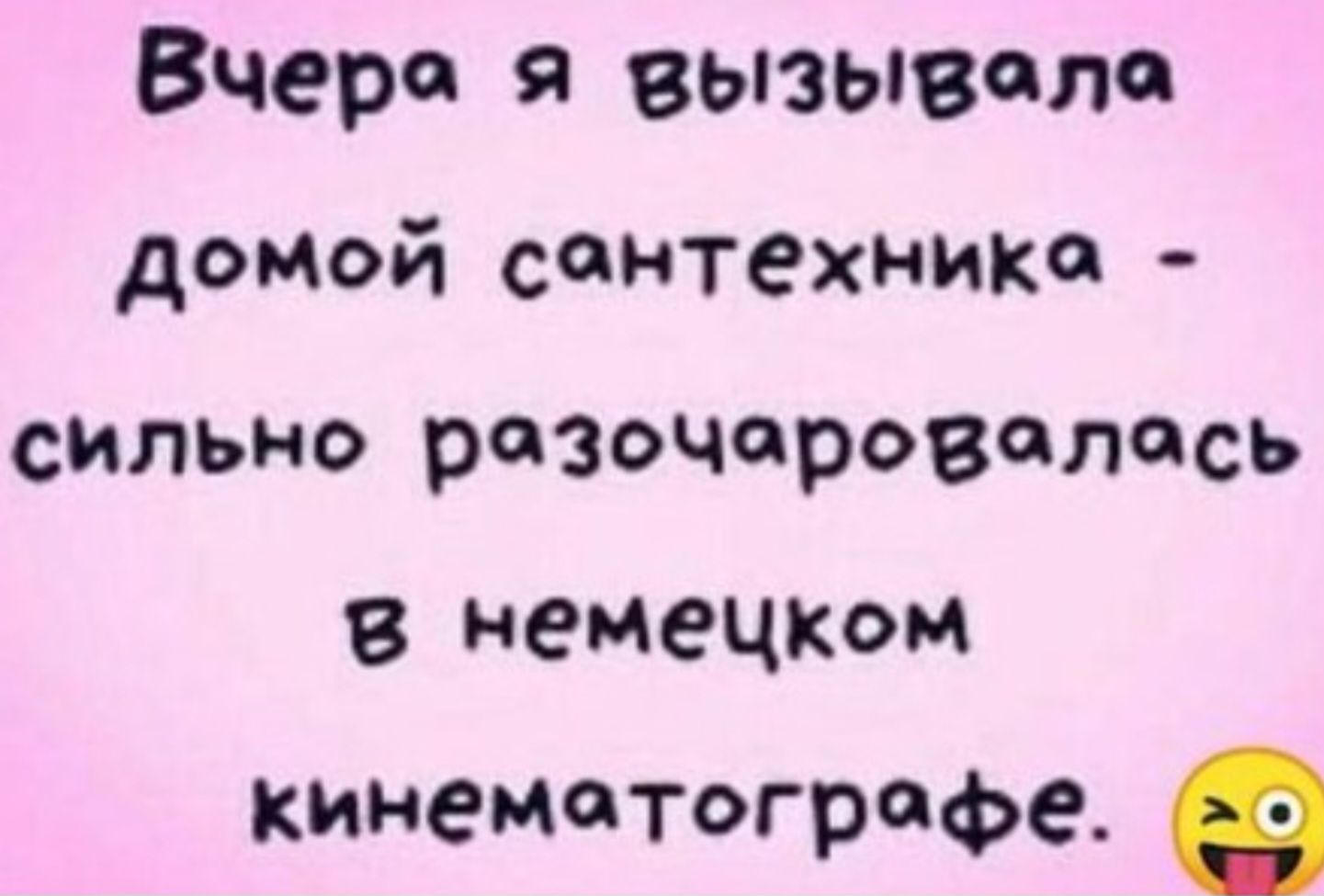 Вчеро я вызывола домой сантехникао сильно розочароволось в немецком кинемотограофе е