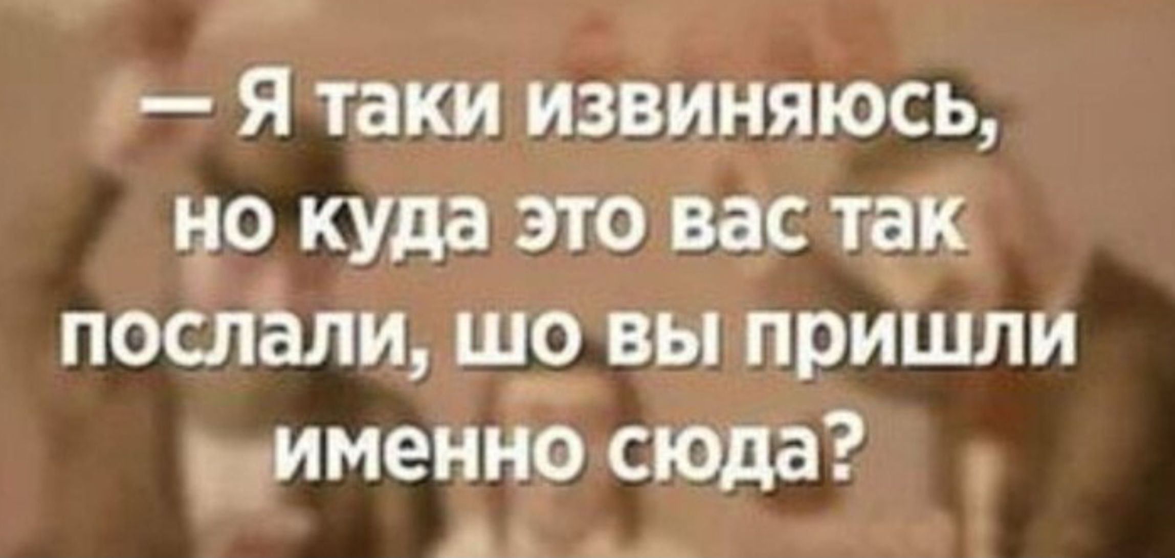 Я таки извиняюсь но куда это вас так послали шо вы пришли рименно сюда