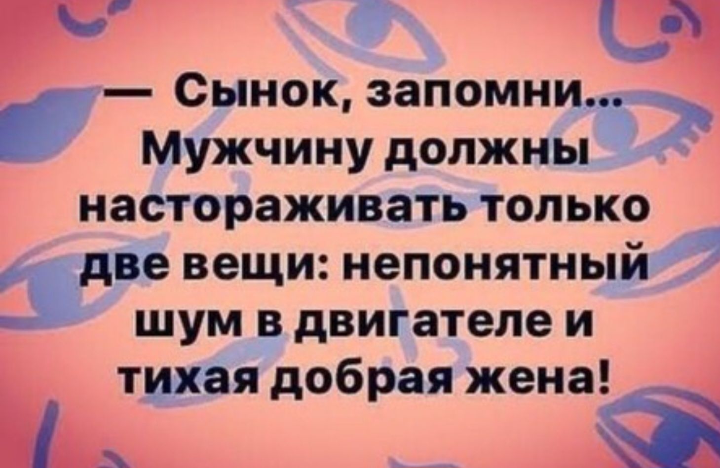 ВО Си ее омна Сынок запомни Мужчину должны 0 настораживать только Здве вещи непонятный шум в двигателе и Щшя добрая жеиа