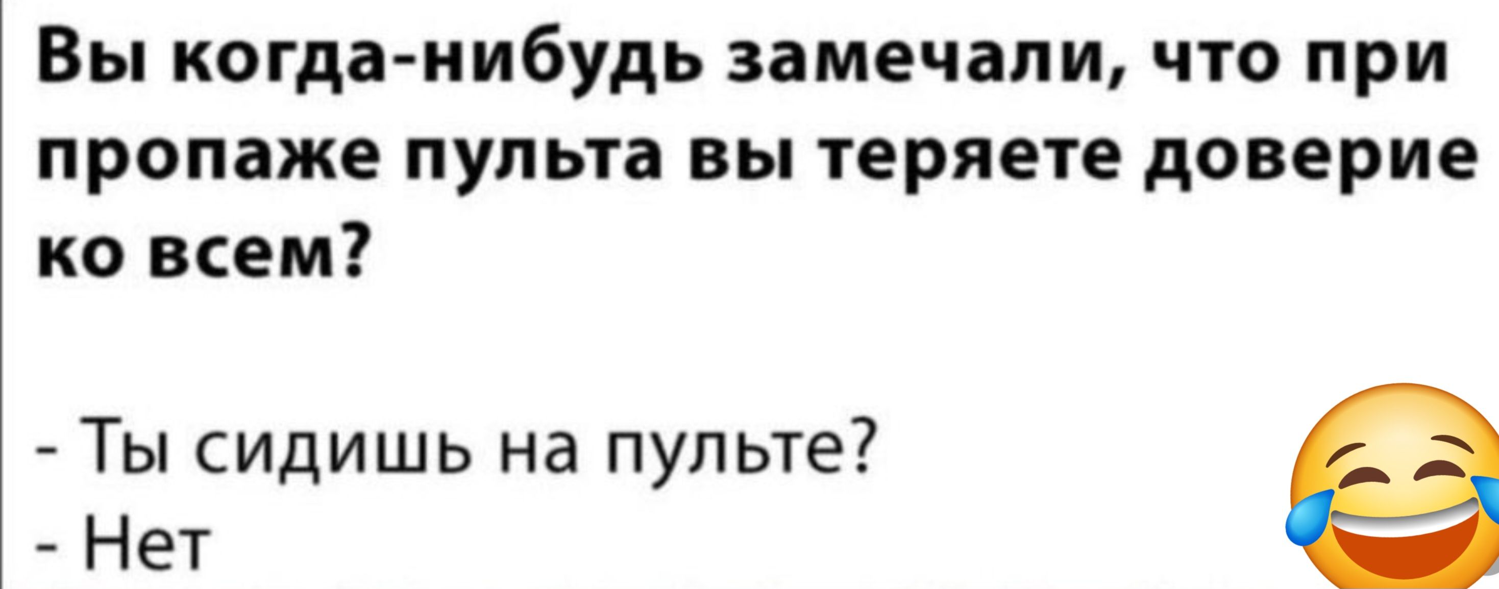 Вы когда нибудь замечали что при пропаже пульта вы теряете доверие ко всем Ты сидишь на пульте Нет