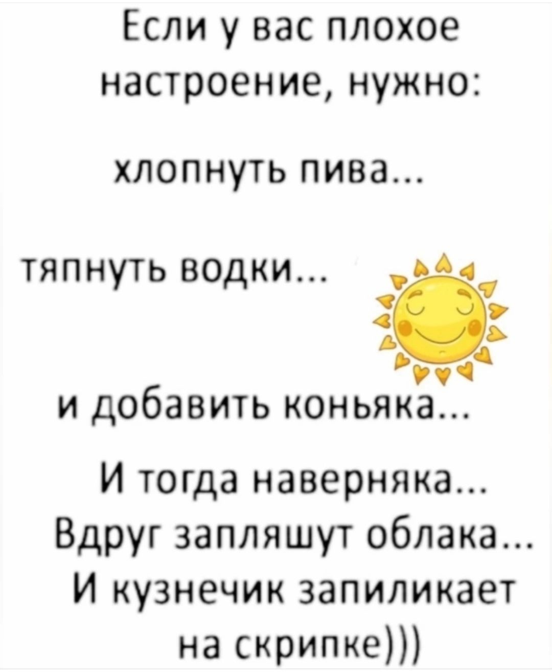 Если у вас плохое настроение нужно хлопнуть пива тяпнуть водки ёч Руча и добавить коньяка И тогда наверняка Вдруг запляшут облака И кузнечик запиликает на скрипке