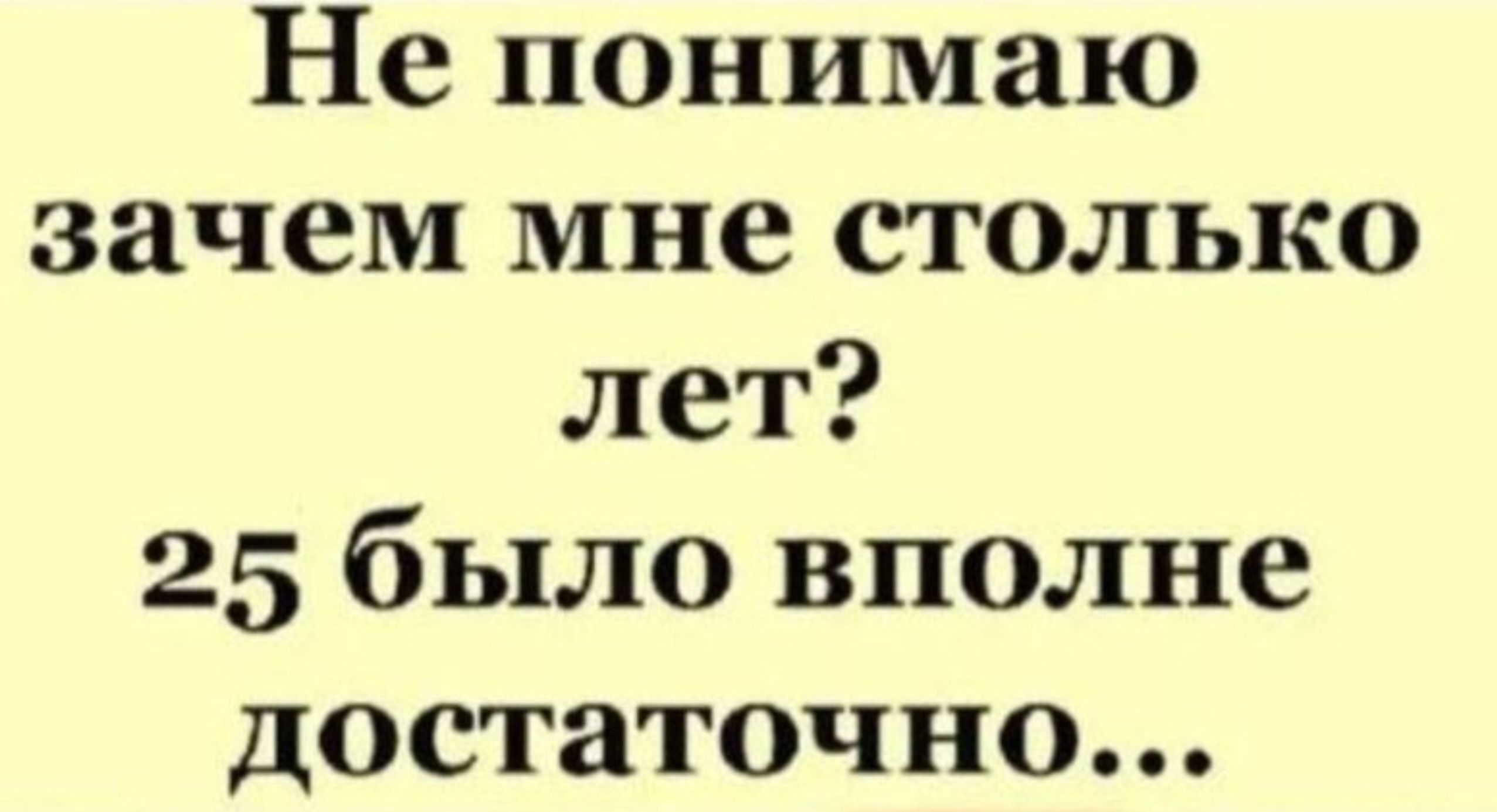 Не понимаю зачем мне столько лет 25 было вполне достаточно