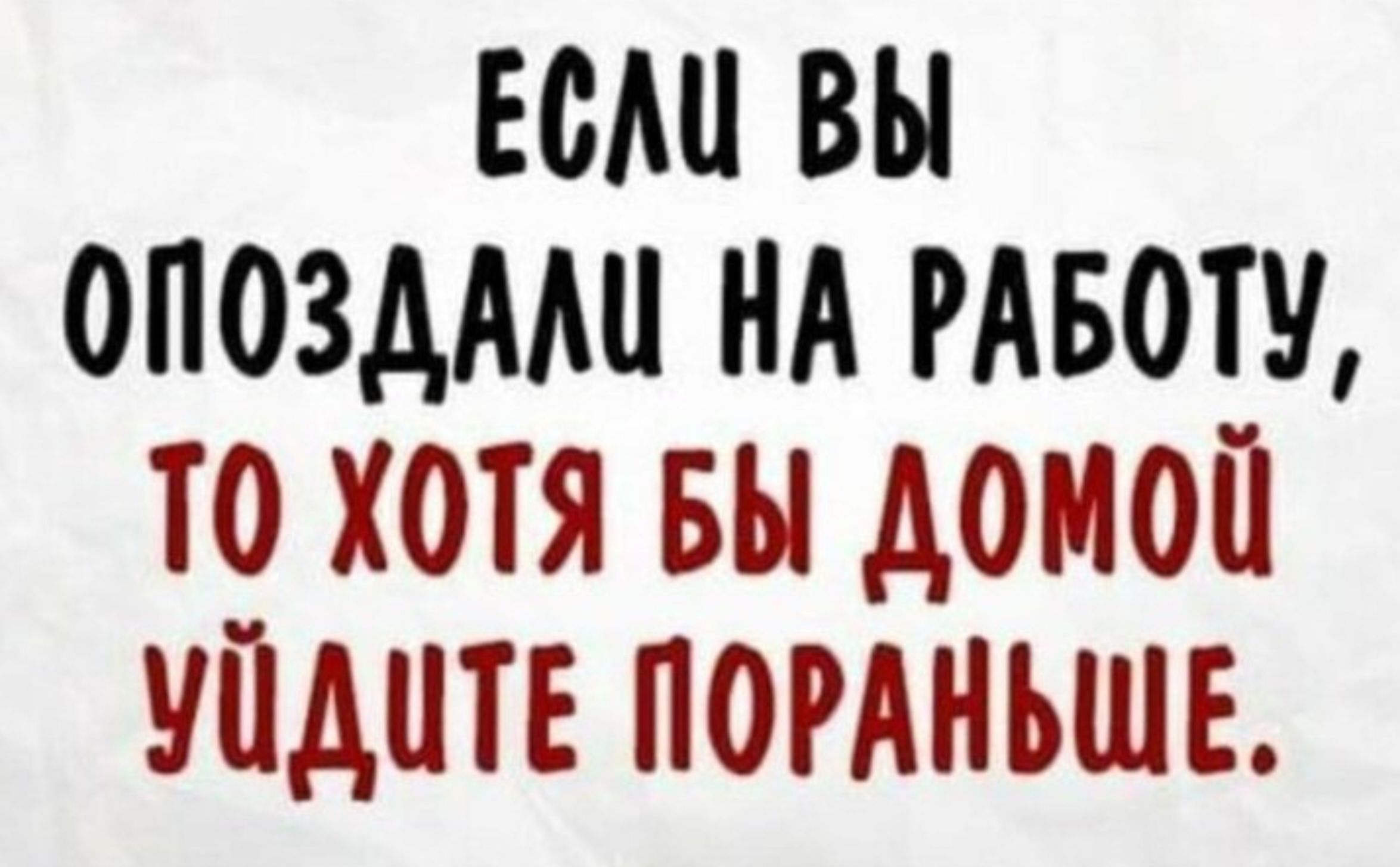 ЕСЛ ВЫ ОПОЗДАЛИ НА РАБОТУ ТО ХОТЯ БЫ ДОМОЙ УПДЧТЕ ПОРАНЬШЕ