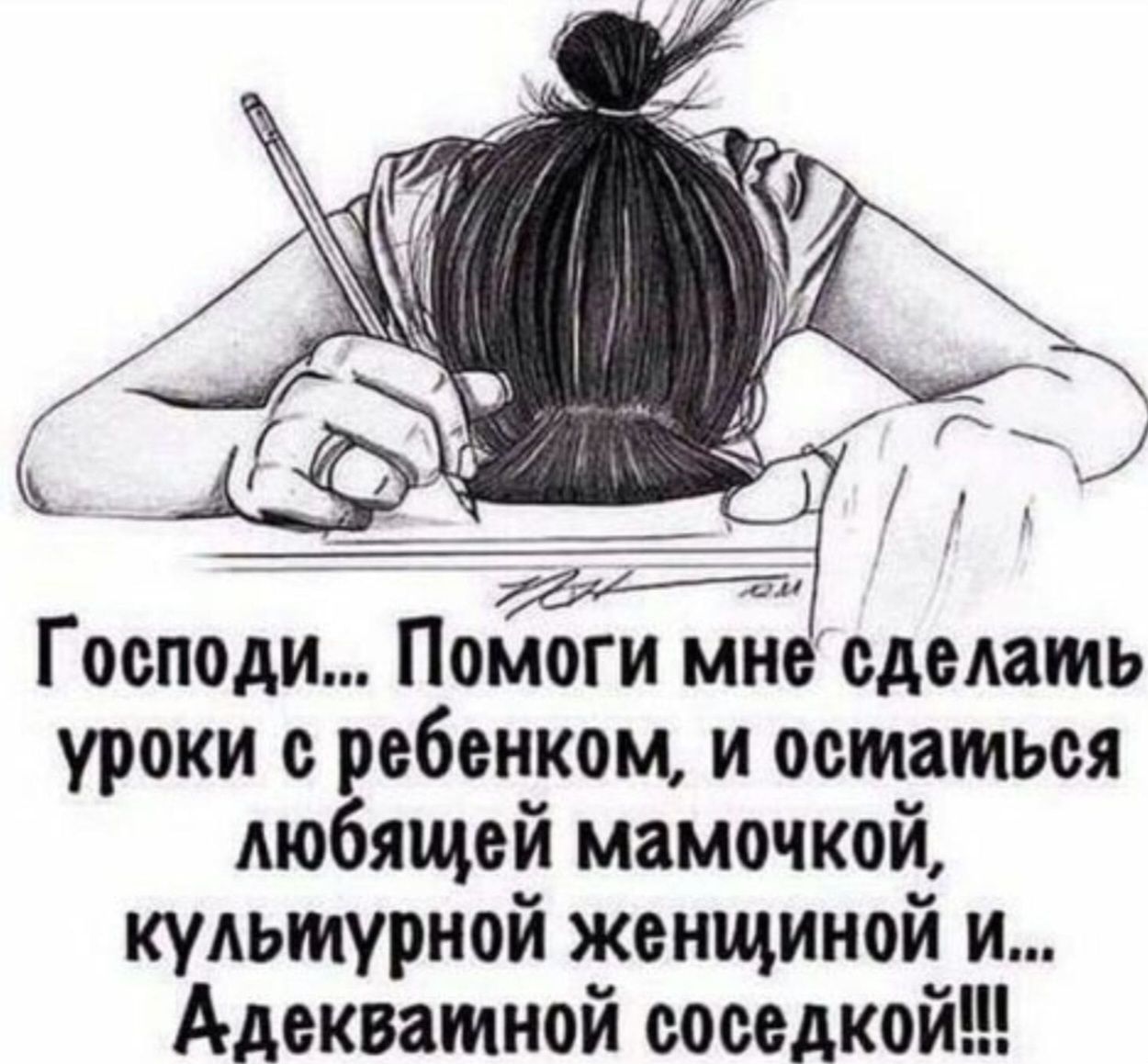 Господи Помоги мне сделамь уроки с ребенком и остаться любящей мамочкой кульмурной женщиной и Адекватной соседкой