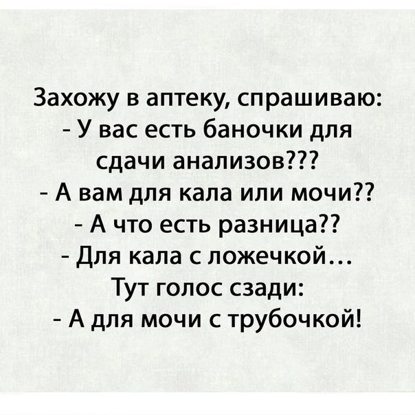 Захожу в аптеку спрашиваю У вас есть баночки для сдачи анализов А вам для кала или мочи А что есть разница Для кала с ложечкой Тут голос сзади А для мочи с трубочкой