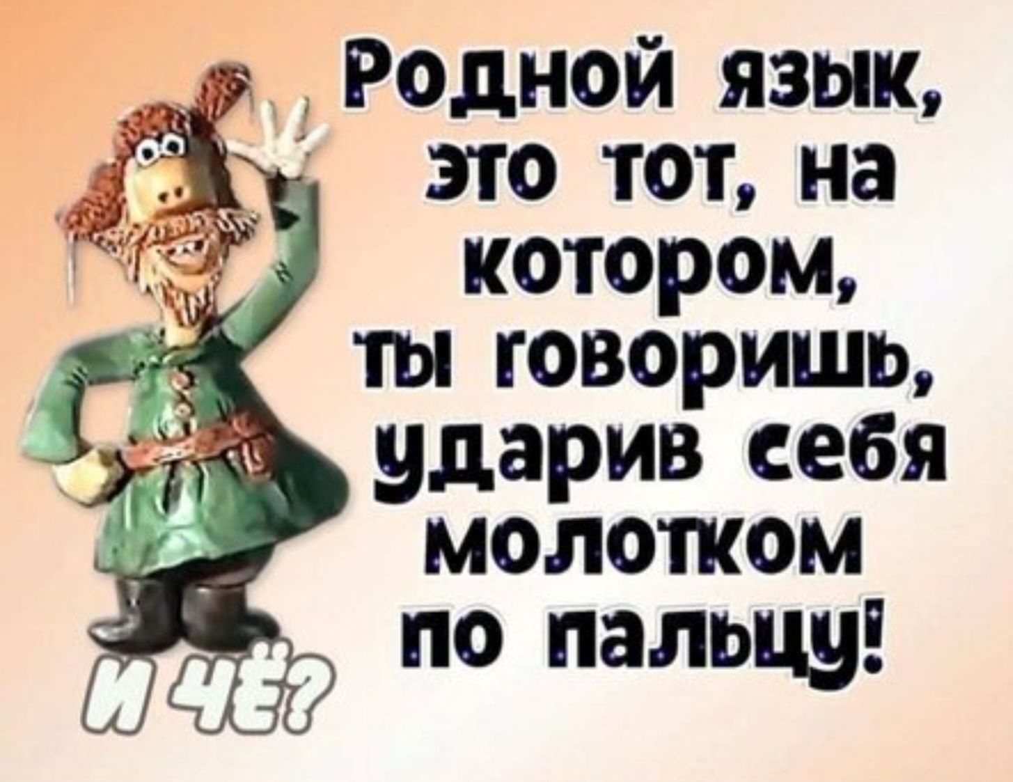 РОДНОЙ ЯЗЫК Кы ЭТО ТОТ На котором ты говоришь ударив еебя молотком по пальцу